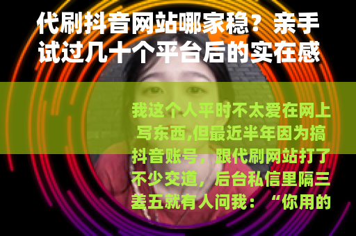代刷抖音网站哪家稳？亲手试过几十个平台后的实在感受