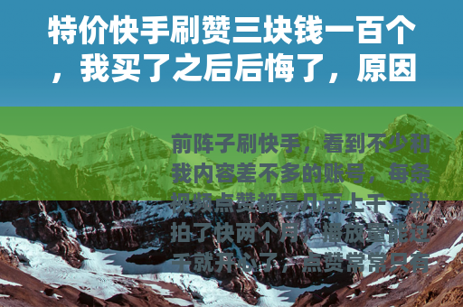 特价快手刷赞三块钱一百个，我买了之后后悔了，原因很实在