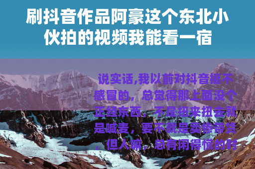 刷抖音作品阿豪这个东北小伙拍的视频我能看一宿