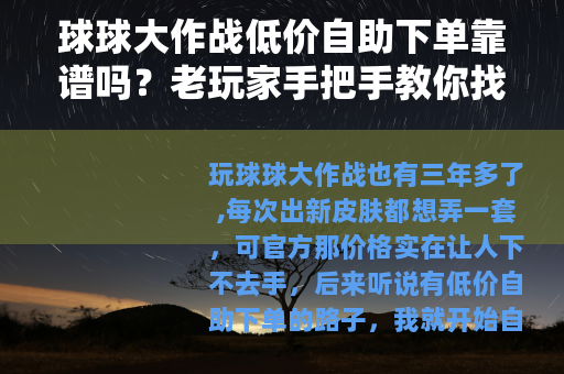 球球大作战低价自助下单靠谱吗？老玩家手把手教你找渠道