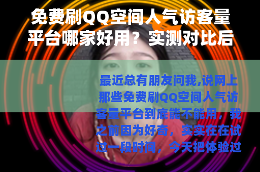 免费刷QQ空间人气访客量平台哪家好用？实测对比后说点大实话