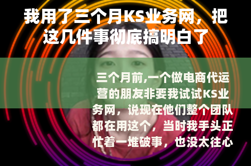 我用了三个月KS业务网，把这几件事彻底搞明白了