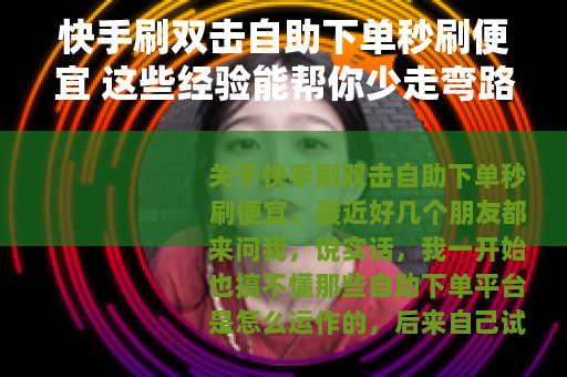 快手刷双击自助下单秒刷便宜 这些经验能帮你少走弯路