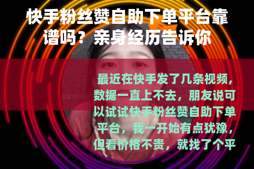 快手粉丝赞自助下单平台靠谱吗？亲身经历告诉你