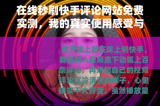 在线秒刷快手评论网站免费实测，我的真实使用感受与建议