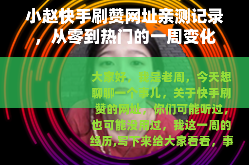 小赵快手刷赞网址亲测记录，从零到热门的一周变化