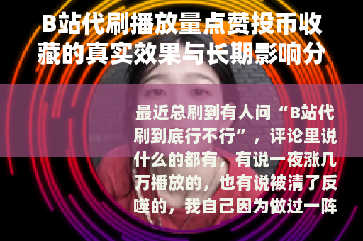 B站代刷播放量点赞投币收藏的真实效果与长期影响分析 B站代刷播放量点赞投币收藏的真实效果与长期影响分析