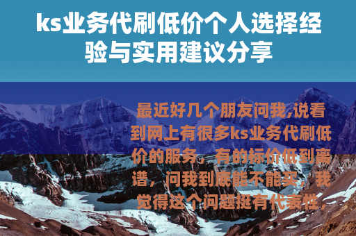 ks业务代刷低价个人选择经验与实用建议分享