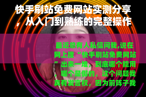 快手刷站免费网站实测分享，从入门到熟练的完整操作指南