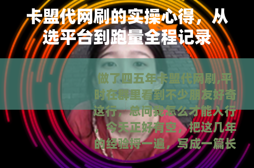 卡盟代网刷的实操心得，从选平台到跑量全程记录