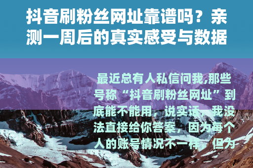 抖音刷粉丝网址靠谱吗？亲测一周后的真实感受与数据变化