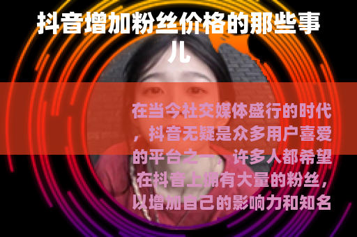 抖音增加粉丝价格的那些事儿