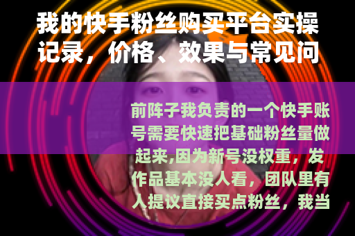 我的快手粉丝购买平台实操记录，价格、效果与常见问题解答
