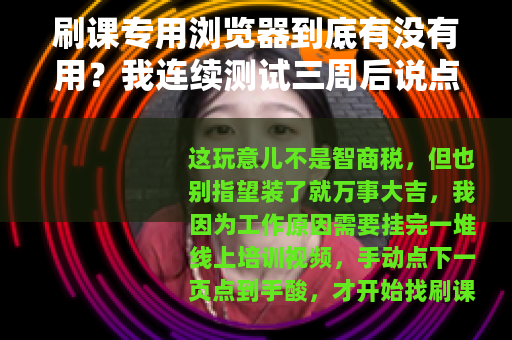 刷课专用浏览器到底有没有用？我连续测试三周后说点实在的