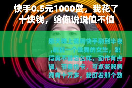 快手0.5元1000赞，我花了十块钱，给你说说值不值