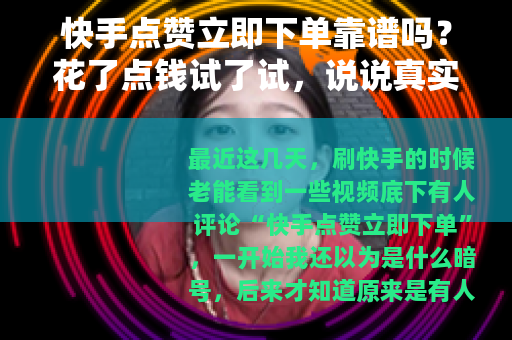 快手点赞立即下单靠谱吗？花了点钱试了试，说说真实感受