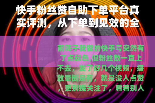 快手粉丝赞自助下单平台真实评测，从下单到见效的全过程