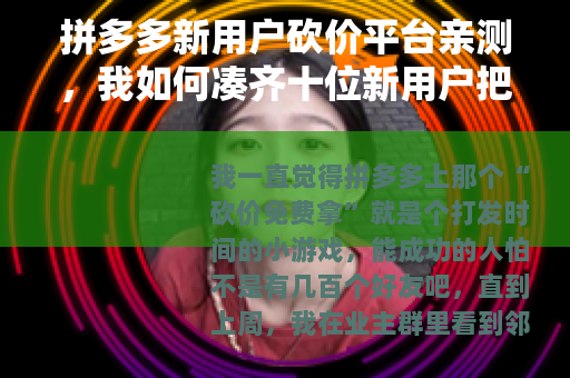 拼多多新用户砍价平台亲测，我如何凑齐十位新用户把商品砍到零元