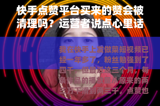 快手点赞平台买来的赞会被清理吗？运营者说点心里话