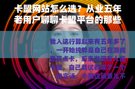 卡盟网站怎么选？从业五年老用户聊聊卡盟平台的那些事