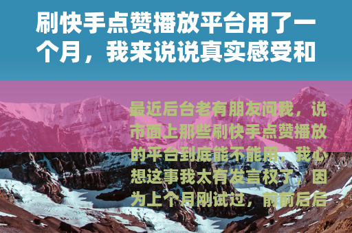 刷快手点赞播放平台用了一个月，我来说说真实感受和效果