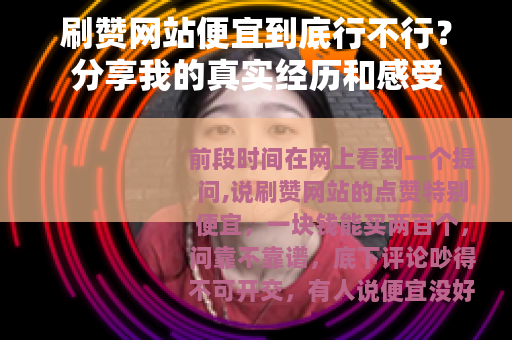 刷赞网站便宜到底行不行？分享我的真实经历和感受