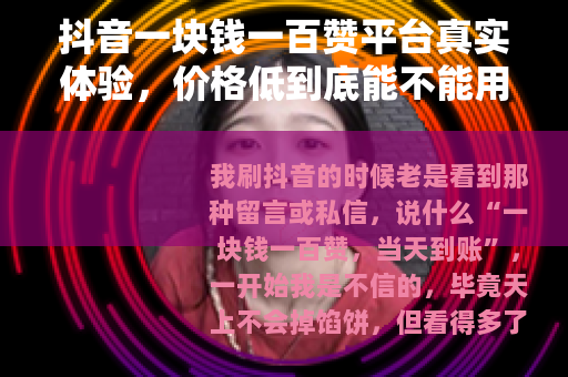 抖音一块钱一百赞平台真实体验，价格低到底能不能用？