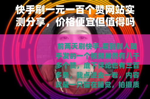 快手刷一元一百个赞网站实测分享，价格便宜但值得吗？