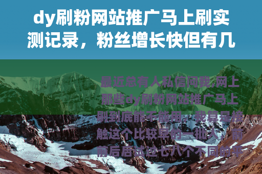 dy刷粉网站推广马上刷实测记录，粉丝增长快但有几个坑
