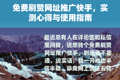 免费刷赞网址推广快手，实测心得与使用指南