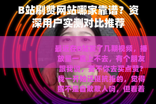 B站刷赞网站哪家靠谱？资深用户实测对比推荐