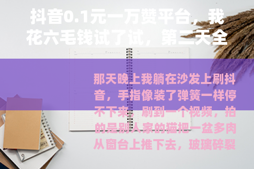 抖音0.1元一万赞平台，我花六毛钱试了试，第二天全没了