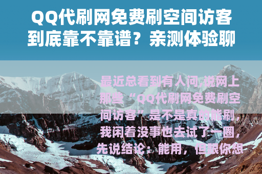 QQ代刷网免费刷空间访客到底靠不靠谱？亲测体验聊聊实际效果