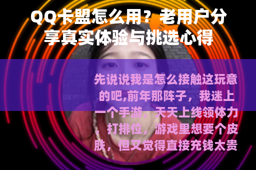 QQ卡盟怎么用？老用户分享真实体验与挑选心得