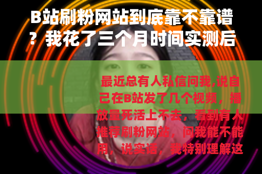 B站刷粉网站到底靠不靠谱？我花了三个月时间实测后告诉你答案