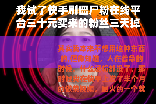 我试了快手刷僵尸粉在线平台三十元买来的粉丝三天掉光了