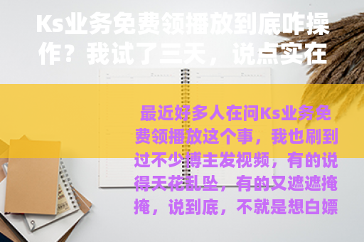 Ks业务免费领播放到底咋操作？我试了三天，说点实在的