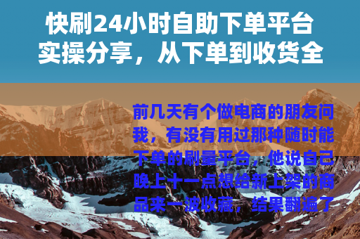 快刷24小时自助下单平台实操分享，从下单到收货全记录