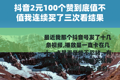 抖音2元100个赞到底值不值我连续买了三次看结果