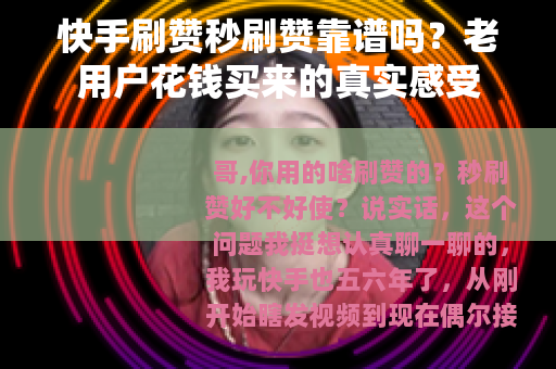 快手刷赞秒刷赞靠谱吗？老用户花钱买来的真实感受