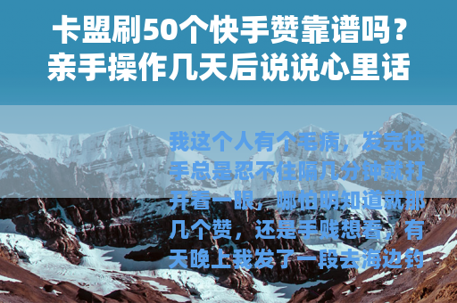 卡盟刷50个快手赞靠谱吗？亲手操作几天后说说心里话