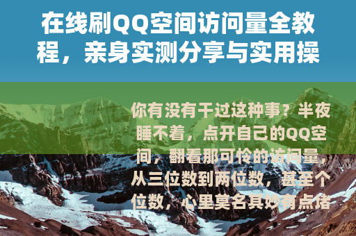 在线刷QQ空间访问量全教程，亲身实测分享与实用操作心得