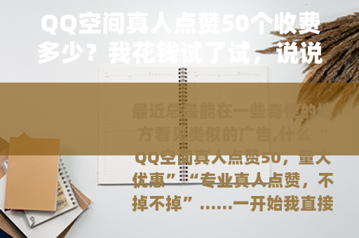 QQ空间真人点赞50个收费多少？我花钱试了试，说说真实感受
