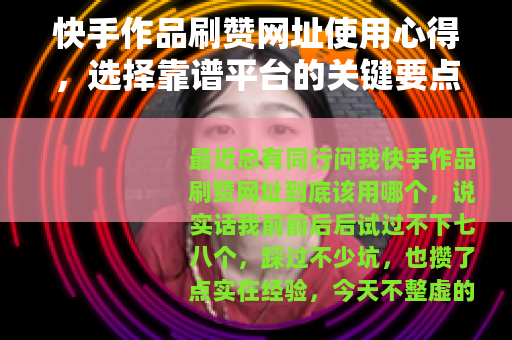 快手作品刷赞网址使用心得，选择靠谱平台的关键要点