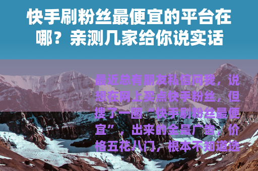 快手刷粉丝最便宜的平台在哪？亲测几家给你说实话