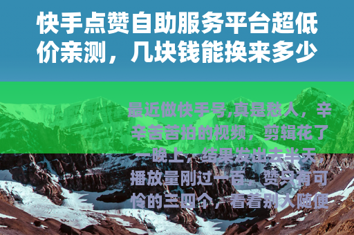 快手点赞自助服务平台超低价亲测，几块钱能换来多少赞？