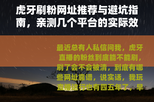 虎牙刷粉网址推荐与避坑指南，亲测几个平台的实际效果