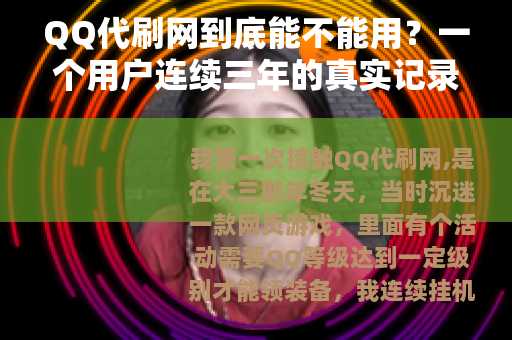 QQ代刷网到底能不能用？一个用户连续三年的真实记录