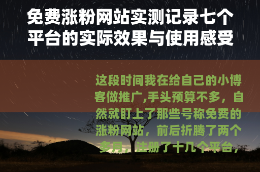 免费涨粉网站实测记录七个平台的实际效果与使用感受