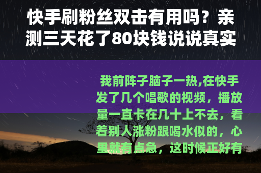 快手刷粉丝双击有用吗?亲测三天花了80块钱说说真实感觉 快手刷粉丝双击有用吗?亲测三天花了80块钱说说真实感觉